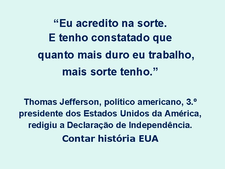 “Eu acredito na sorte. E tenho constatado que quanto mais duro eu trabalho, mais
