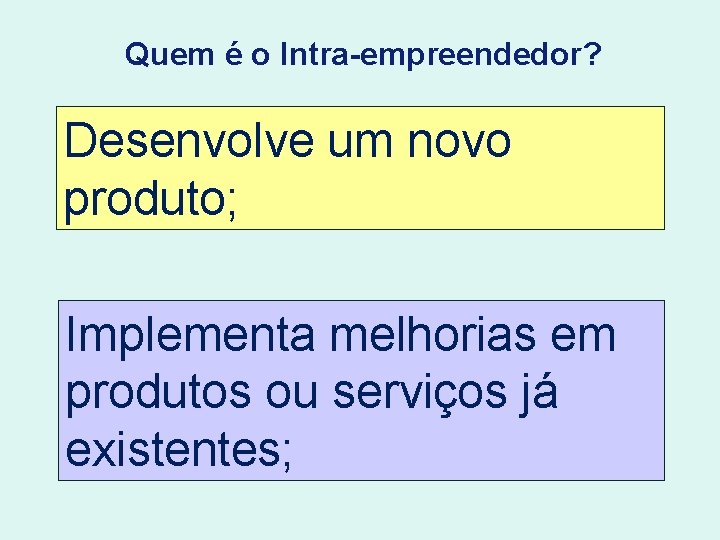 Quem é o Intra-empreendedor? Desenvolve um novo produto; Implementa melhorias em produtos ou serviços