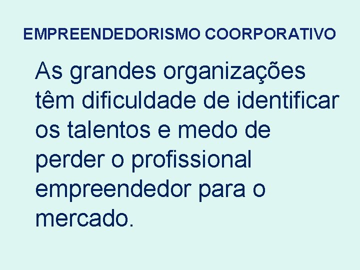 EMPREENDEDORISMO COORPORATIVO As grandes organizações têm dificuldade de identificar os talentos e medo de