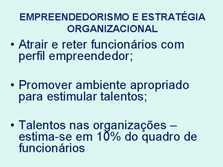 EMPREENDEDORISMO E ESTRATÉGIA ORGANIZACIONAL • Atrair e reter funcionários com perfil empreendedor; • Promover
