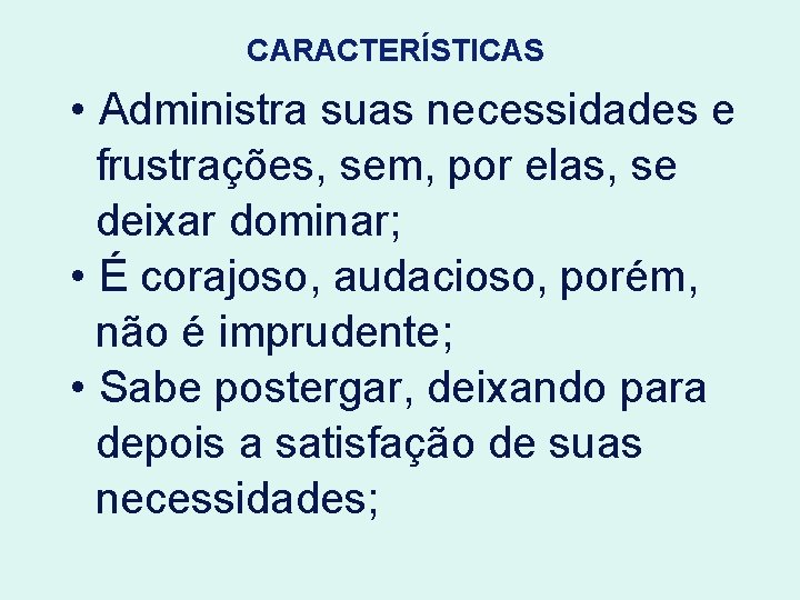 CARACTERÍSTICAS • Administra suas necessidades e frustrações, sem, por elas, se deixar dominar; •