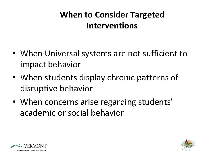 When to Consider Targeted Interventions • When Universal systems are not sufficient to impact