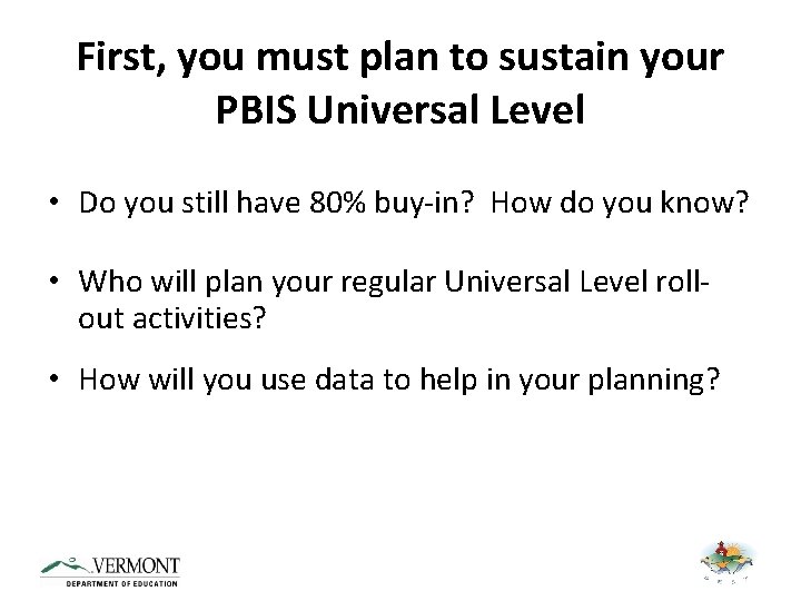 First, you must plan to sustain your PBIS Universal Level • Do you still