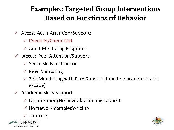 Examples: Targeted Group Interventions Based on Functions of Behavior Access Adult Attention/Support: ü Check-In/Check-Out