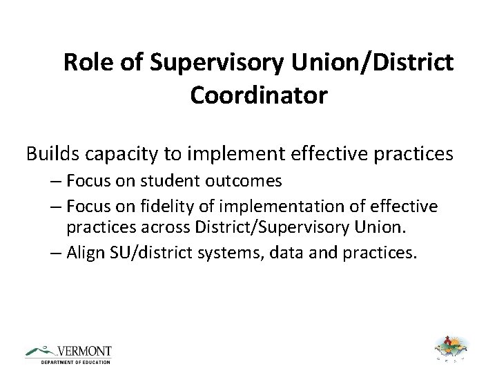 Role of Supervisory Union/District Coordinator Builds capacity to implement effective practices – Focus on