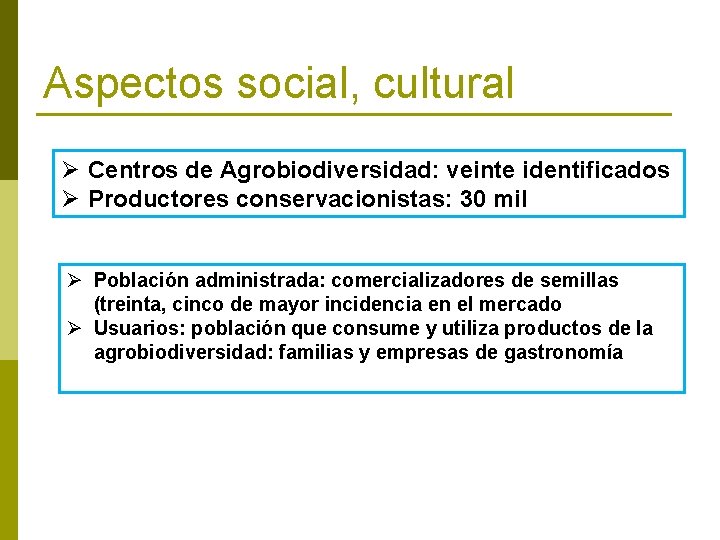 Aspectos social, cultural Ø Centros de Agrobiodiversidad: veinte identificados Ø Productores conservacionistas: 30 mil