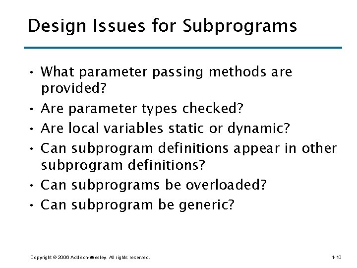 Design Issues for Subprograms • What parameter passing methods are provided? • Are parameter