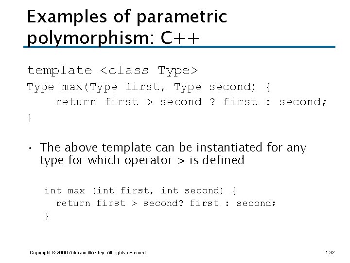 Examples of parametric polymorphism: C++ template <class Type> Type max(Type first, Type second) {