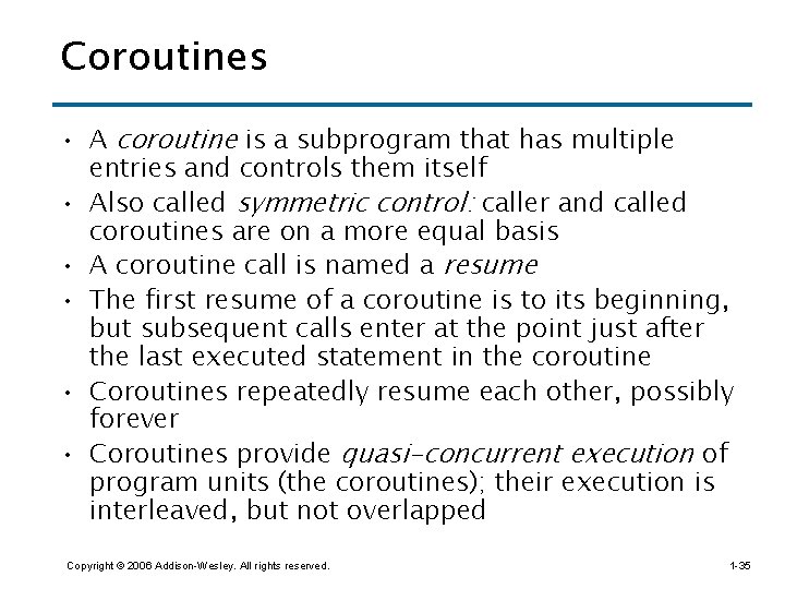 Coroutines • A coroutine is a subprogram that has multiple entries and controls them