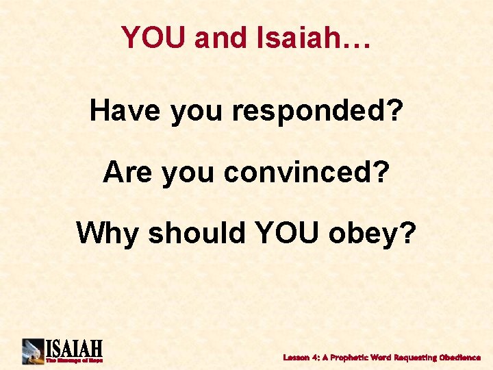 YOU and Isaiah… Have you responded? Are you convinced? Why should YOU obey? 