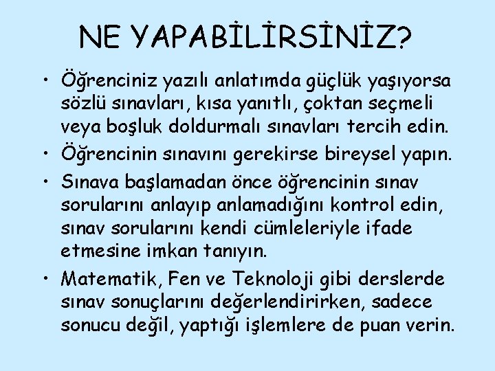 NE YAPABİLİRSİNİZ? • Öğrenciniz yazılı anlatımda güçlük yaşıyorsa sözlü sınavları, kısa yanıtlı, çoktan seçmeli