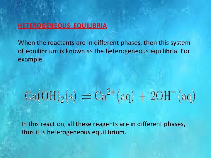 HETEROGENEOUS EQUILIBRIA When the reactants are in different phases, then this system of equilibrium