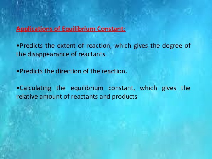 Applications of Equilibrium Constant: • Predicts the extent of reaction, which gives the degree