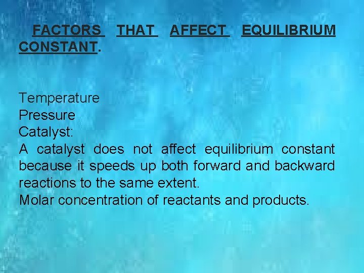 FACTORS CONSTANT. THAT AFFECT EQUILIBRIUM Temperature Pressure Catalyst: A catalyst does not affect equilibrium