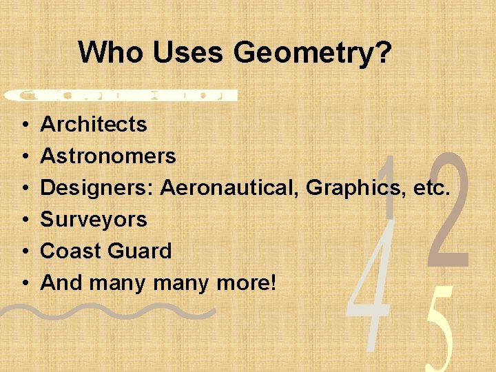 Who Uses Geometry? • • • Architects Astronomers Designers: Aeronautical, Graphics, etc. Surveyors Coast