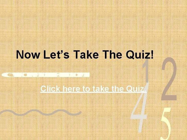 Now Let’s Take The Quiz! Click here to take the Quiz. 