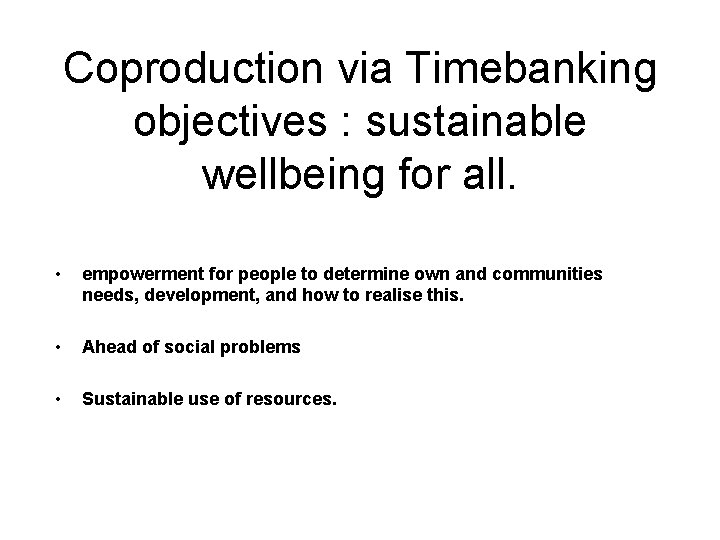 Coproduction via Timebanking objectives : sustainable wellbeing for all. • empowerment for people to