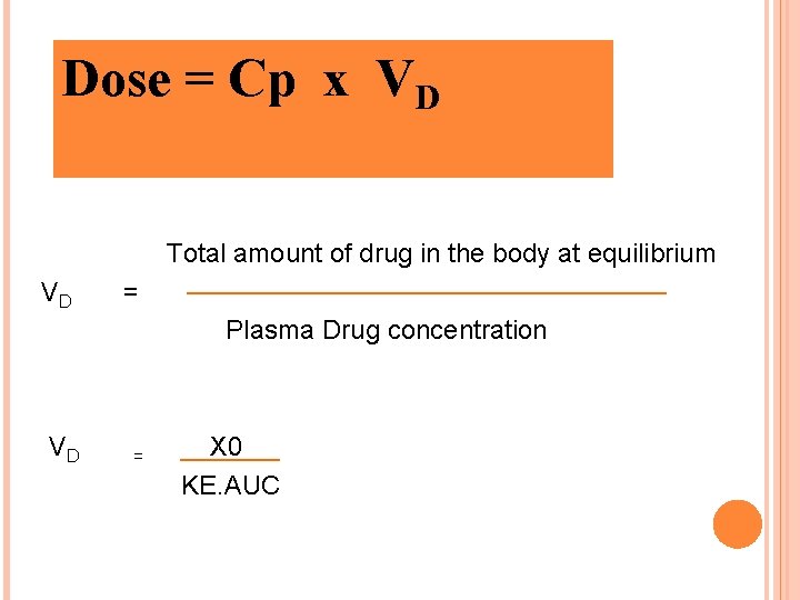 Dose = Cp x VD Total amount of drug in the body at equilibrium