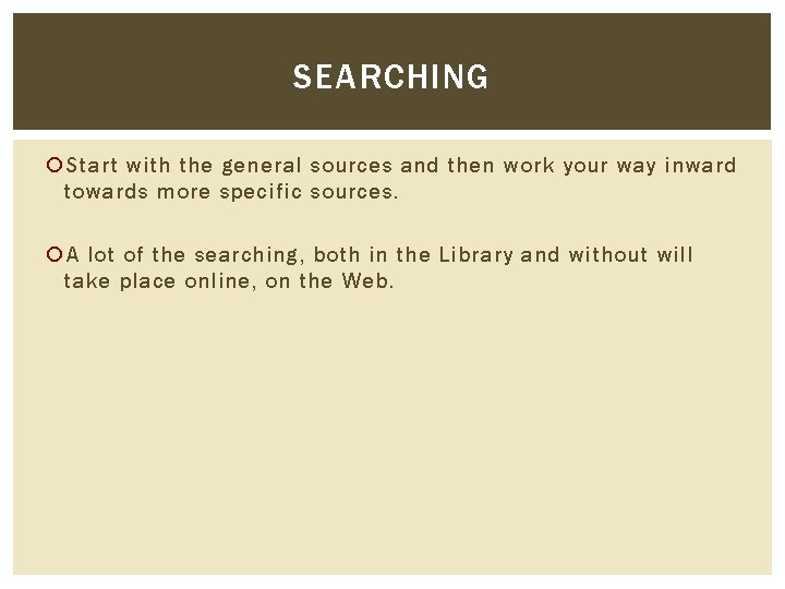 SEARCHING Start with the general sources and then work your way inward towards more