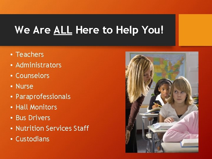 We Are ALL Here to Help You! • • • Teachers Administrators Counselors Nurse