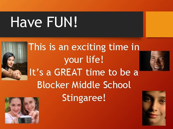 Have FUN! This is an exciting time in your life! It’s a GREAT time