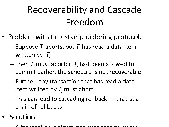 Recoverability and Cascade Freedom • Problem with timestamp-ordering protocol: – Suppose Ti aborts, but
