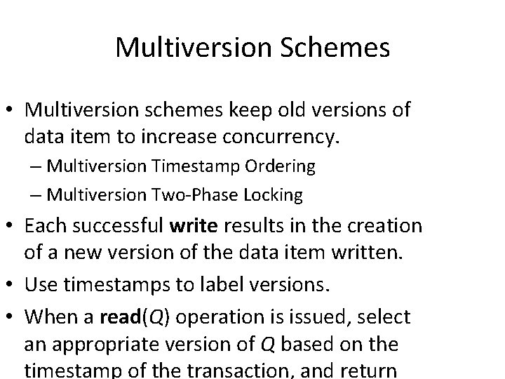 Multiversion Schemes • Multiversion schemes keep old versions of data item to increase concurrency.