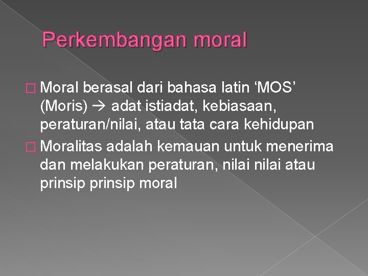 Perkembangan moral � Moral berasal dari bahasa latin ‘MOS’ (Moris) adat istiadat, kebiasaan, peraturan/nilai,