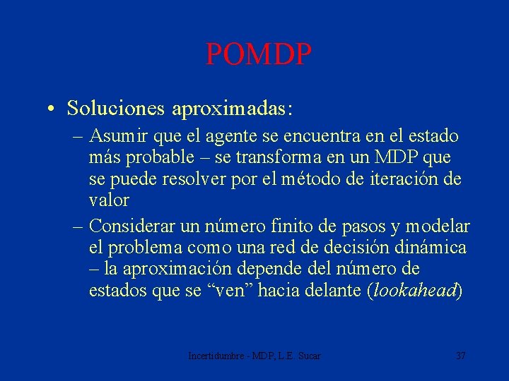 POMDP • Soluciones aproximadas: – Asumir que el agente se encuentra en el estado