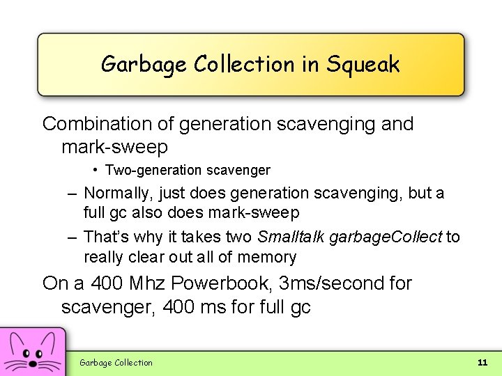 Garbage Collection in Squeak Combination of generation scavenging and mark-sweep • Two-generation scavenger –
