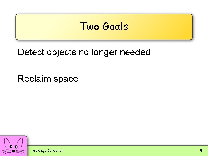 Two Goals Detect objects no longer needed Reclaim space Garbage Collection 5 