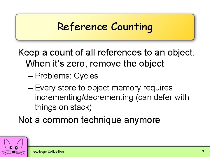 Reference Counting Keep a count of all references to an object. When it’s zero,