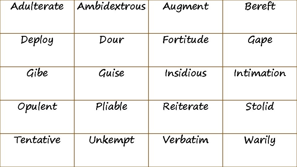 Adulterate Ambidextrous Augment Bereft Deploy Dour Fortitude Gape Gibe Guise Insidious Intimation Opulent Pliable