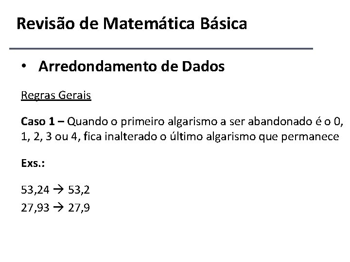 Revisão de Matemática Básica • Arredondamento de Dados Regras Gerais Caso 1 – Quando