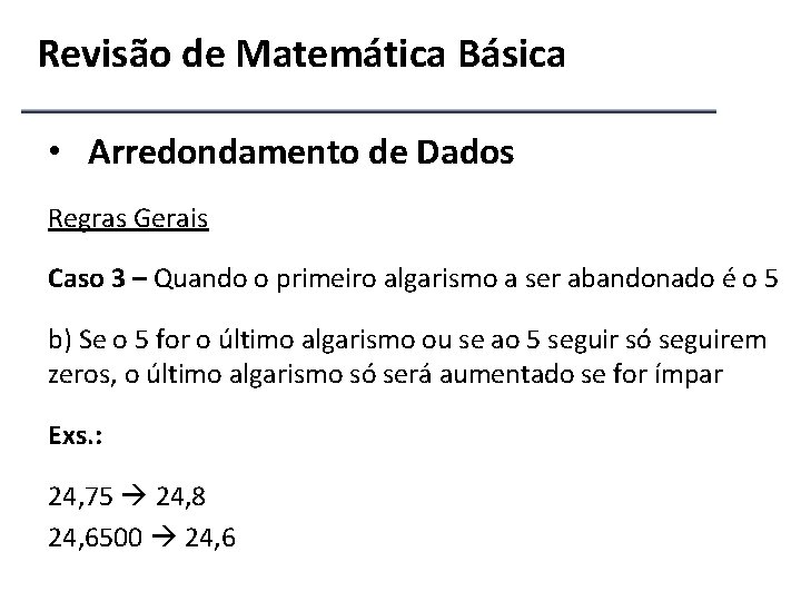 Revisão de Matemática Básica • Arredondamento de Dados Regras Gerais Caso 3 – Quando