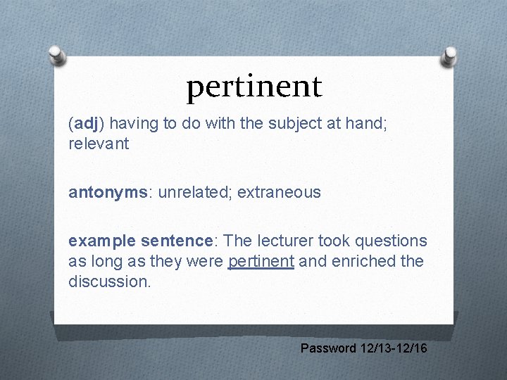 pertinent (adj) having to do with the subject at hand; relevant antonyms: unrelated; extraneous