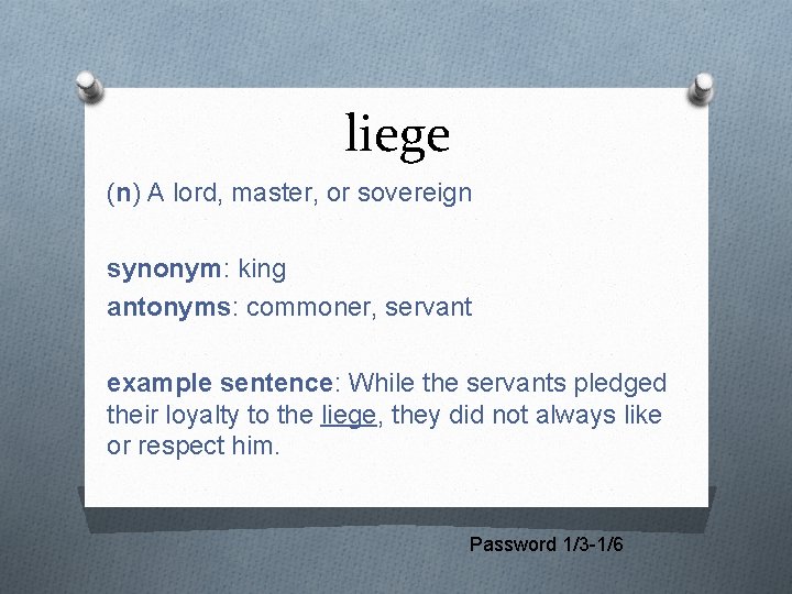 liege (n) A lord, master, or sovereign synonym: king antonyms: commoner, servant example sentence:
