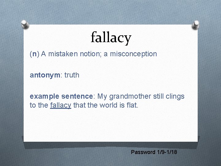 fallacy (n) A mistaken notion; a misconception antonym: truth example sentence: My grandmother still