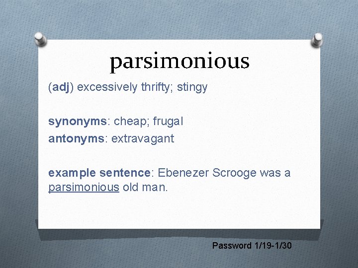 parsimonious (adj) excessively thrifty; stingy synonyms: cheap; frugal antonyms: extravagant example sentence: Ebenezer Scrooge