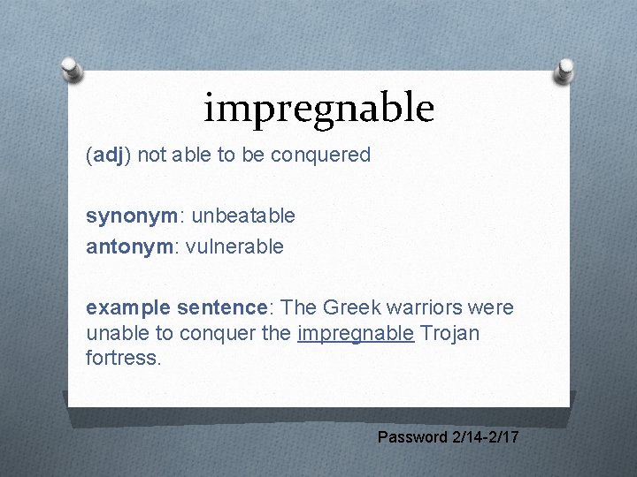 impregnable (adj) not able to be conquered synonym: unbeatable antonym: vulnerable example sentence: The