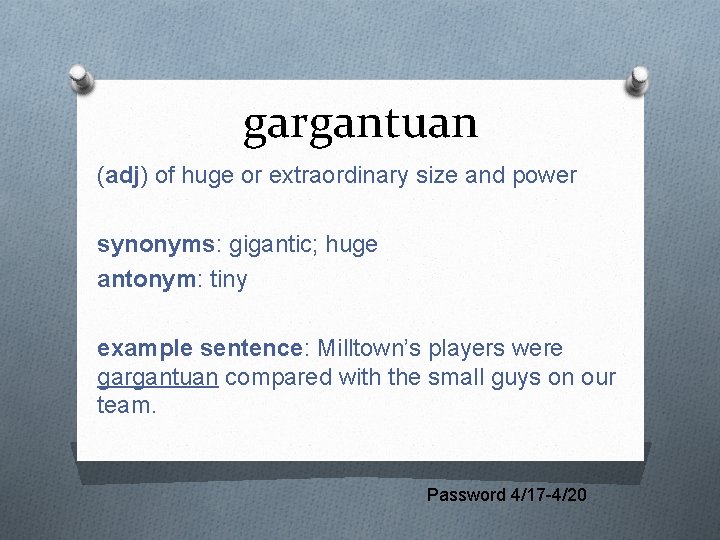 gargantuan (adj) of huge or extraordinary size and power synonyms: gigantic; huge antonym: tiny