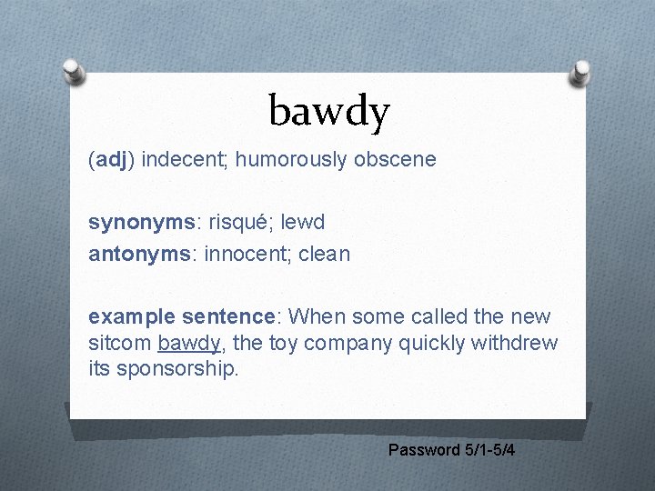 bawdy (adj) indecent; humorously obscene synonyms: risqué; lewd antonyms: innocent; clean example sentence: When