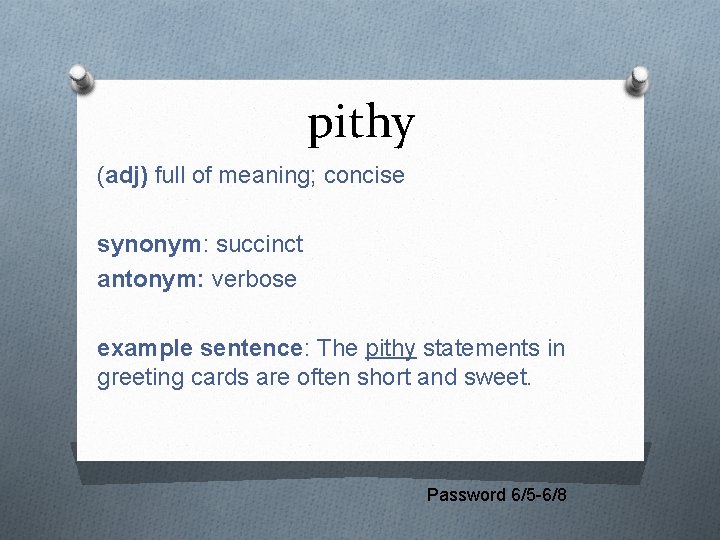 pithy (adj) full of meaning; concise synonym: succinct antonym: verbose example sentence: The pithy