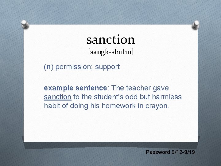 sanction [sangk-shuhn] (n) permission; support example sentence: The teacher gave sanction to the student’s
