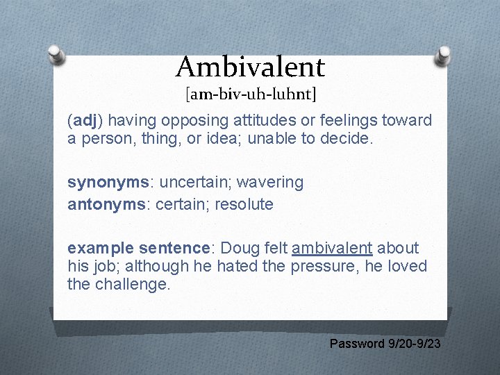 Ambivalent [am-biv-uh-luhnt] (adj) having opposing attitudes or feelings toward a person, thing, or idea;