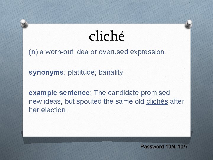 cliché (n) a worn-out idea or overused expression. synonyms: platitude; banality example sentence: The