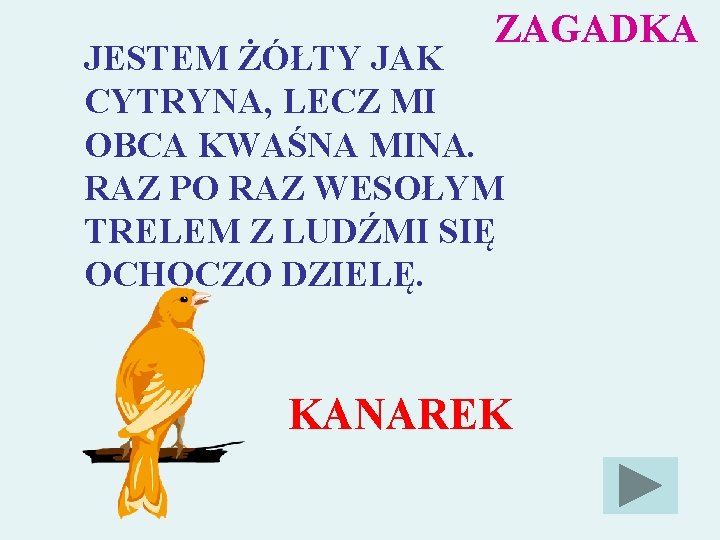 ZAGADKA JESTEM ŻÓŁTY JAK CYTRYNA, LECZ MI OBCA KWAŚNA MINA. RAZ PO RAZ WESOŁYM