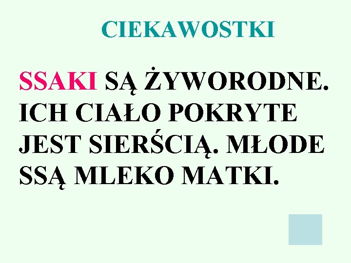 CIEKAWOSTKI SSAKI SĄ ŻYWORODNE. ICH CIAŁO POKRYTE JEST SIERŚCIĄ. MŁODE SSĄ MLEKO MATKI. 