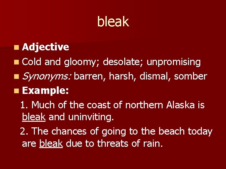 bleak n Adjective n Cold and gloomy; desolate; unpromising n Synonyms: barren, harsh, dismal,