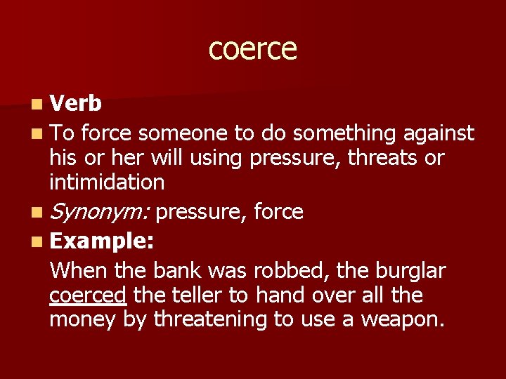 coerce n Verb n To force someone to do something against his or her
